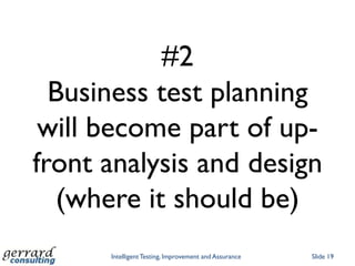 #2
  Business test planning
 will become part of up-
front analysis and design
   (where it should be)
      Intelligent Testing, Improvement and Assurance   Slide 19
 