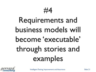 #4
 Requirements and
business models will
become „executable‟
through stories and
     examples
    Intelligent Testing, Improvement and Assurance   Slide 21
 