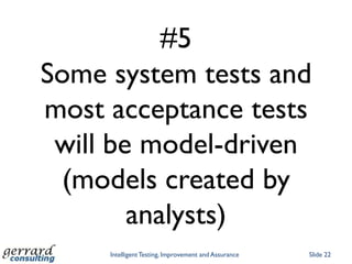 #5
Some system tests and
most acceptance tests
 will be model-driven
  (models created by
        analysts)
     Intelligent Testing, Improvement and Assurance   Slide 22
 