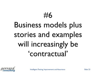 #6
Business models plus
stories and examples
 will increasingly be
    „contractual‟
    Intelligent Testing, Improvement and Assurance   Slide 23
 