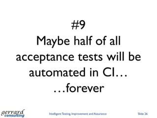 #9
   Maybe half of all
acceptance tests will be
  automated in CI…
      …forever
      Intelligent Testing, Improvement and Assurance   Slide 26
 