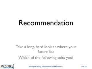 Recommendation

Take a long, hard look at where your
              future lies
 Which of the following suits you?

       Intelligent Testing, Improvement and Assurance   Slide 28
 