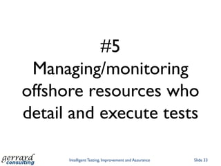#5
 Managing/monitoring
offshore resources who
detail and execute tests

      Intelligent Testing, Improvement and Assurance   Slide 33
 