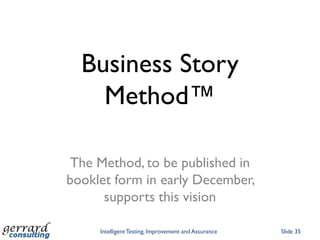 Business Story
    Method™

 The Method, to be published in
booklet form in early December,
      supports this vision

     Intelligent Testing, Improvement and Assurance   Slide 35
 