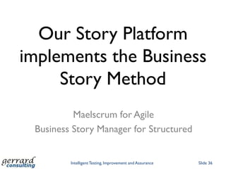 Our Story Platform
implements the Business
     Story Method
          Maelscrum for Agile
 Business Story Manager for Structured


         Intelligent Testing, Improvement and Assurance   Slide 36
 