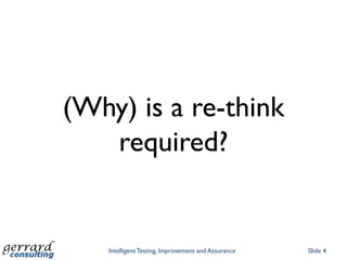 (Why) is a re-think
   required?


   Intelligent Testing, Improvement and Assurance   Slide 4
 