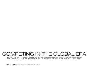 AVAILABLE AT WWW.THECGE.NET
BY SAMUEL J. PALMISANO, AUTHOR OF RE-THINK: A PATH TO THE
FUTURE
COMPETING IN THE GLOBAL ERA
 