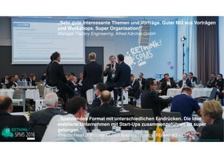 www.disruptive-technologies.de
„Innovations-Experten und -Pioniere potenzieren den Innovations-Drive!“
Erich Obrist, RUAG Aviation
www.rethink-corporate-finance.de
„Sehr gute interessante Themen und Vorträge. Guter Mix aus Vorträgen
und Workshops. Super Organisation!“
Manager Factory Engineering, Alfred Kärcher GmbH
www.rethink-smart-manufacturing.de
„Spannendes Format mit unterschiedlichen Eindrücken. Die Idee
etablierte Unternehmen mit Start-Ups zusammenzuführen ist super
gelungen.“
Director Head of Process Control Systems / Energy, REHAU AG + Co
 