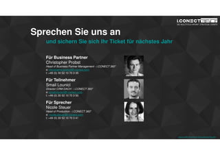 www.disruptive-technologies.de
Sprechen Sie uns an
und sichern Sie sich Ihr Ticket für nächstes Jahr
Für Business Partner
Christopher Probst
Head of Business Partner Management - i.CONECT 360°
e: christopher.probst@i-conect.com
t: +49 (0) 30 52 10 70 3 35
Für Teilnehmer
Smail Lounici
Director CRM DACH - i.CONECT 360°
e: smail.lounici@i-conect.com
t: +49 (0) 30 52 10 70 3 50
Für Sprecher
Nicole Steuer
Head of Production - i.CONECT 360°
e: nicole.steuer@i-conect.com
t: +49 (0) 30 52 10 70 3 41
www.rethink-smart-manufacturing.de
 