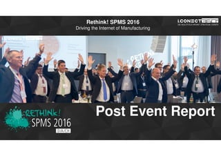 www.2015.mes-production.we-conect.com
Rethink! SPMS 2016
Driving the Internet of Manufacturing
Post Event Report
 