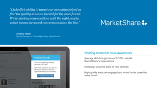 @LinkedInMktg
“LinkedIn’s ability to target our campaign helped us
find the quality leads we needed for the sales funnel.
...