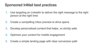 @LinkedInMktg
Sponsored InMail best practices
1. Use targeting on LinkedIn to deliver the right message to the right
perso...
