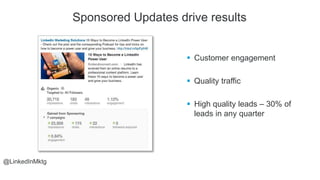 @LinkedInMktg
 Customer engagement
 Quality traffic
 High quality leads – 30% of
leads in any quarter
Sponsored Updates...