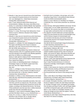 Notes
38	Ford built 6,790 B-24 bombers, 282,354 Jeeps, and 42,676
Army/Navy Cargo Trucks. It also produced 13,893 Universal
Carriers for British Commonwealth nations.
	 Jackson, D. (2020, February 27). Ford Motor Car Company
in World War Two. US Auto Industry World War Two. Retrieved
from here.
39	Linear forecasts, which ignore feedbacks and assume “all else
remains equal”, are not credible representations of future
possibilities. The scenarios they depict are not plausible and
we urge readers confronted by them to be duly skeptical.
40	The migration of Greek intellectuals to Europe (especially
Italy) in the years between the Sack of Constantinople (1204)
and the Ottoman Conquest of Constantinople (1453)
was essential to the discovery and revival of Greek and
Roman studies that led to the European Renaissance in
humanism and science.
	 How did the Fall of Constantinople change the Renaissance
in Italy? Daily History. Retrieved from here.
41	Byrne, J. P. (2017). The World of Renaissance Italy.
Santa Barbara, California: ABC-CLIO.
42	Examples of direct influence abound. John Argyropoulos’s
students included Leonardo da Vinci, Piero di Cosimo de’
Medici, and Lorenzo de’ Medici, while Johann Reuchlin and
Barlam of Seminara taught Petrarch. Copernicus learned
from the writings of Besilius Bessarion.
	 Matula, J. (2006). John Argyropoulos and his Importance for
the Latin West. Philosophica, (7). Retrieved from here.
Hay, D. (1961) The Italian Renaissance in its Historical
Background. Cambridge, United Kingdom: Cambridge
University Press.
Goddu, A. (2010, January 25). Copernicus and the Aristotelian
Tradition Education, Reading, and Philosophy in Copernicus’s
Path to Heliocentrism. Leiden, Netherlands: Brill.
43	The first printed book was found in China dating from 868
CE.
	 Daley, J. (2016, May 11). Five Things to Know About the
Diamond Sutra, the World’s Oldest Dated Printed Book.
Smithsonian Magazine. Retrieved from here.
44	For example, Christopher Columbus, a sailor from Genoa,
became an explorer in Lisbon and, after being turned down
by  he kings of Portugal, France, and England, got funding
from the queen and king of Castile, León, and Aragon (Spain)
to sail West to bring back spices, gold, and silk from Asia.
	 Mach, A. (2011, October 10). Christopher Columbus: Five
things you thought you knew about the explorer. Christian
Science Monitor. Retrieved from here.
45	Kurlansky, M. (2016). Paper: Paging Through History. New York,
New York: W. W. Norton  Company.
28	Edwards, A. (1943, June 30). Sixteenth Census of the United States:
1940, Comparative Occupation Statistics for the United States
1870-1930. Washington D.C.: United States Government
Printing Office. Retrieved from here.
29	Smil, V. (2013). Making the Modern World: Materials and
Dematerialization. Hoboken, New Jersey: John Wiley  Sons.
30	Donlan, T. G. (2008, May 8). A World of Wealth: How Capitalism
Turns Profits Into Progress. Upper Saddle River, New Jersey:
Financial Times Press.
31	 Kinney, T. A. (2004). The Carriage Trade: Making Horse-Drawn
Vehicles in America. Baltimore, Maryland: Johns Hopkins
University Press.
32	Edwards, A. (1943, June 30). Sixteenth Census of the United States:
1940, Comparative Occupation Statistics for the United States
1870-1930. Washington D.C.: United States Government
Printing Office. Retrieved from here.
33	Olmstead, A. L.,  Rhode, P. W. (2001). Reshaping the Landscape:
The Impact and Diffusion of the Tractor in American
Agriculture, 1910-1960. The Journal of Economic History, 61(3),
663–698. JSTOR. Retrieved from here.
34	In another reinforcing feedback loop, thanks to federal and
military incentives, 83% of U.S. population growth in the 1950s
and 1970s took place in the suburbs as the suburban population
grew from 36 million to 74 million people.
Jackson, K. (1987, April 16). CrabgrassFrontier:TheSuburbanization
of the United States. Oxford, United Kingdom: Oxford University
Press. Quoted from Poleg, D.
(2019, October 31). Rethinking Real Estate: A Roadmap to
Technology’s Impact on the World’s Largest Asset Class.
New York, New York: Palgrave Macmillan.
	 Also, here:
	 Locke, J. L.,  Wright, B. (2019). The American Yawp: A Massively
Collaborative Open U.S. History Textbook. The Affluent Society, II:
Rise of the Suburbs (Vol. 2). Palo Alto, California: Stanford
University Press. Retrieved from here.
35	Nicolaides, B.,  Wiese, A. (2017). Suburbanization in the United
States after 1945. OxfordResearchEncyclopedias,AmericanHistory.
Retrieved from here.
36	According to the American Automobile Association, there were
more than 2,000 free car camps by 1924. The same year, a single
camp in Yellowstone National Park received over 100,000 auto
campers, according to the National Park Service. The Chicago
Tribune predicted in 1929 that more than 5 million Americans
would camp with their automobiles that year.
	 Henderson, L. (2010). America’s Roadside Lodging: The Rise
and Fall of the Motel. Historia, 19, 23–43. Retrieved from here.
37	Craven, W. F.,  Cate, J. L. (1984). The Army Air Forces in
World War II: Men and Planes (Vol. 6). Chicago, Illinois:
University of Chicago Press. Retrieved from here.
Rethinking Humanity  |  Page 79
 