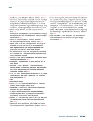 Notes
79	Iron Matrix. (2019). Why We’re Different. Retrieved from here.
80	Governance and communities may be able to operate in multiple
dimensions. No longer constrained by the limitations of
transportation or information technologies, we are already
seeing virtual communities begin to develop globally in many
dimensions, brought together by shared interests and values.
81	British Library. Overview. East India Company. Retrieved
from here.
	 Blakemore, E. (2019, September 6) How the East India Company
became the world’s most powerful business. NationalGeographic.
Retrieved from here.
82	Center for Responsible Politics. Elections Overview:
Did Money Win? OpenSecrets.org. Retrieved from here.
83	This is not to say we will willingly abandon the concept of
countries, but rather they will not be the most effective
form of governance and risk being outcompeted by new
governance structures that better enable progress.
84	For example, Silicon Valley used to be geographically bound
but has evolved into a worldwide network of people sharing
similar beliefs and interests.
85	Rouleau, G. (2016, April 1). Simulating The 2016 Baseball Season.
MathWorks. Retrieved from here.
86	Although in a complex system, of course, it will be both to
some degree.
87	Elkington, J., Lim, J.,  Smith, L. (2016). Breakthrough
Business Models: Exponentially more social, lean, integrated
and circular. Volans; Business and Sustainable Development
Commission. Retrieved from here.
88	Scott, J. C. (2017). Against the Grain: A Deep History of the Earliest
States (1 edition). New Haven, Connecticut: Yale University
Press. Retrieved from here.
89	Ibid.
90	RethinkX calculation.
91	Harari, Y. N. (2017). Homo Deus: A Brief History of Tomorrow.
London, United Kingdom: Harvill Secker.
92	Bouratinos, E. (2018). Science, Objectivity, and Consciousness.
Princeton, New Jersey: ICRL Press.
93	A NetCorp or NetLC would be new network-based legal
entities. Company names are imagined. Any resemblance
with existing corporations is purely accidental.
94	Rodgers, D. T. The Progressive Era to the New Era, 1900–1929.
The Gilder Lehrman Institute of American History. Retrieved
from here.
95	Massaro, R. (2020). 2020 Silicon Valley Index. Joint Venture
Silicon Valley, Institute for Regional Studies. Retrieved from here.
96	Even if there are pockets within the leadership that understand
the potential, recent political developments in Britain, the U.S.,
Germany, and other Western powers have shown how powerful
resistance to immigration is – even by those benefiting from
immigration. As we explain elsewhere, racism, sexism, and
xenophobia are core strands of the Extraction Age DNA.
97	Welch, D.  Naughton, K. (2020, April 13). Fear of an Impending
Car-Price Collapse Grips Auto Industry. Bloomberg. Retrieved
from here.
98	More here: Seba, T. (2018, March 26). Zero emission miles:
How to decarbonize road transport quickly and cheaply.
Retrieved from here.
Rethinking Humanity  |  Page 81
 