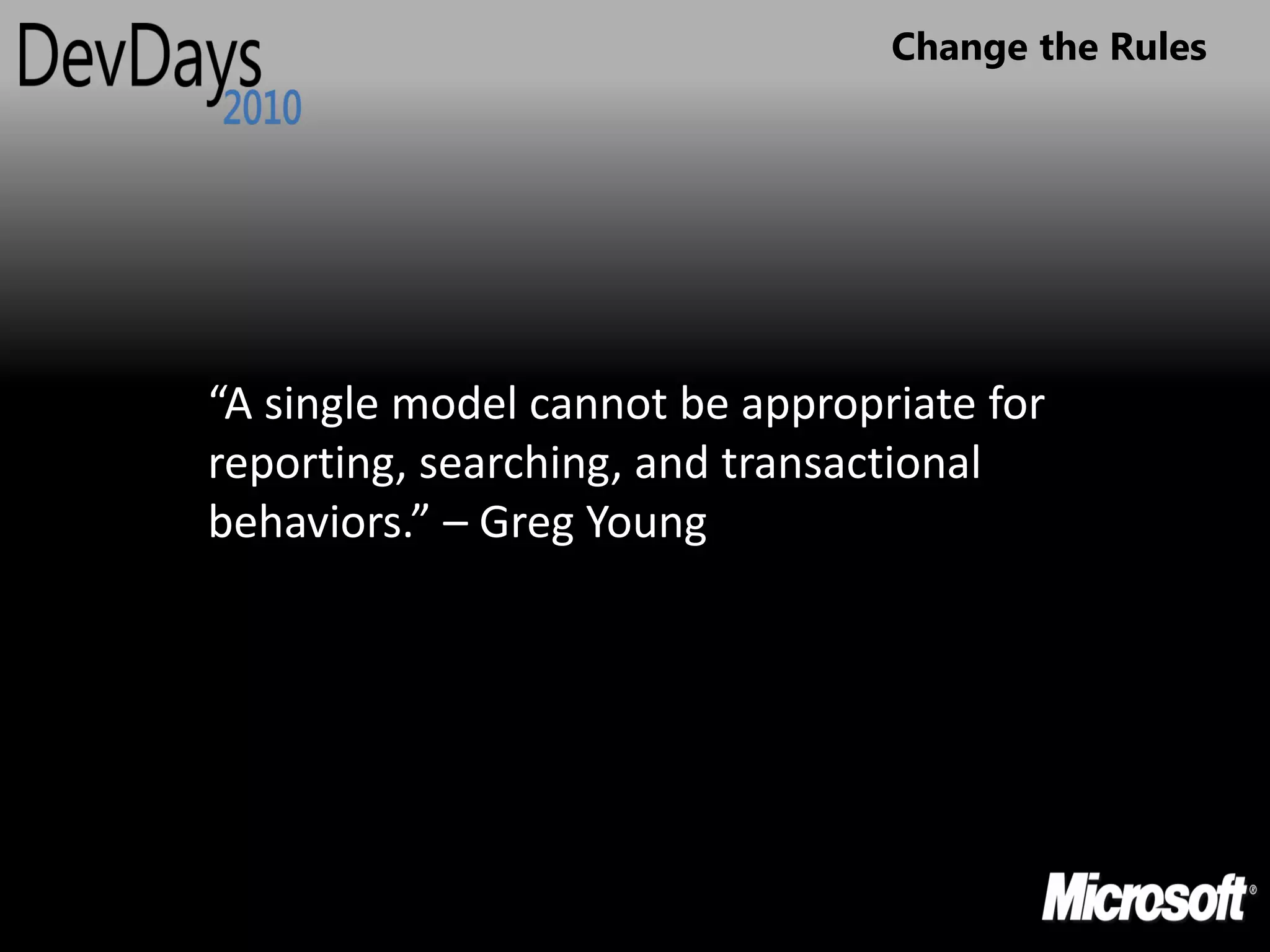 Change the Rules




“A single model cannot be appropriate for
reporting, searching, and transactional
behaviors.” – Greg Young
 