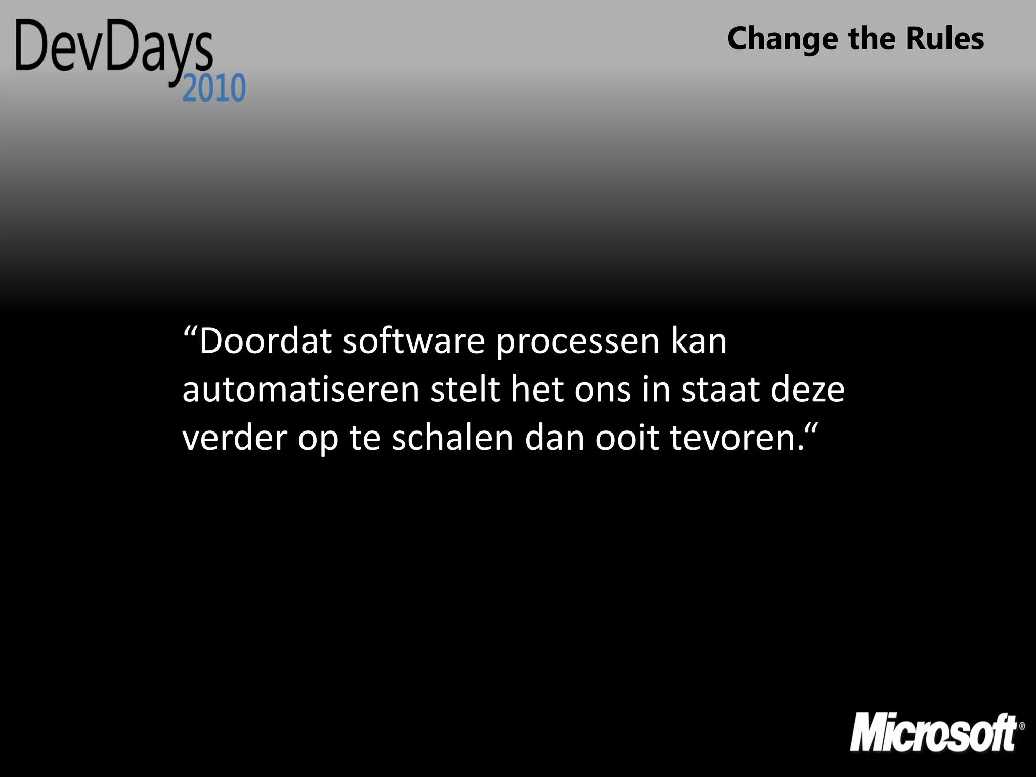 Change the Rules




“Doordat software processen kan
automatiseren stelt het ons in staat deze
verder op te schalen dan ooit tevoren.“
 