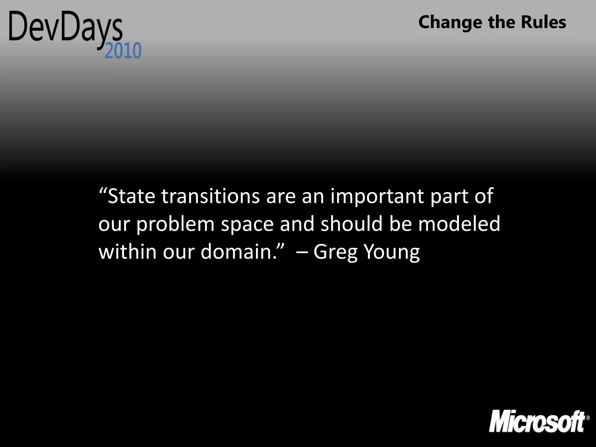 Change the Rules




“State transitions are an important part of
our problem space and should be modeled
within our domain.” – Greg Young
 