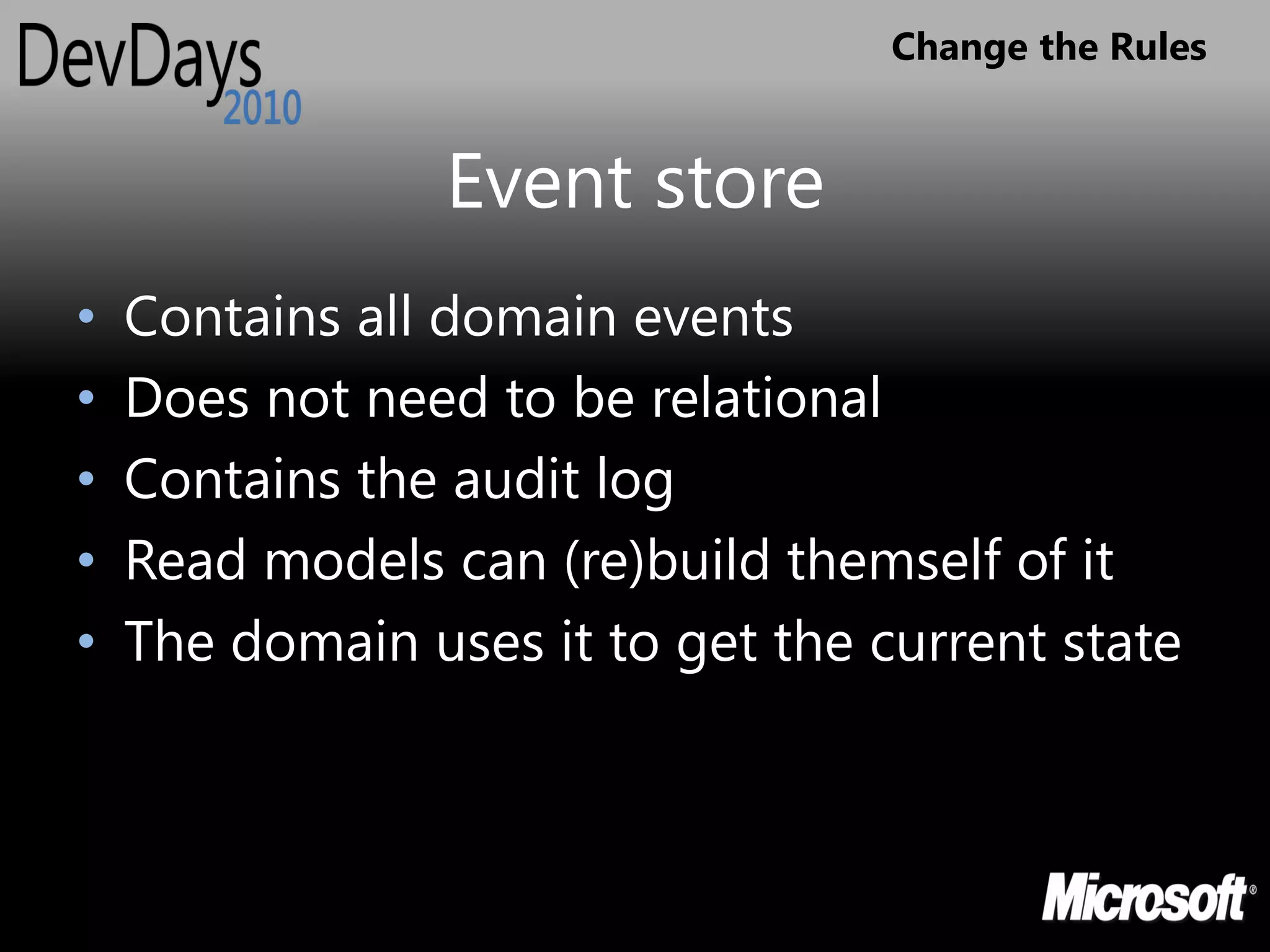 Change the Rules


                 Event store
•   Contains all domain events
•   Does not need to be relational
•   Contains the audit log
•   Read models can (re)build themself of it
•   The domain uses it to get the current state
 