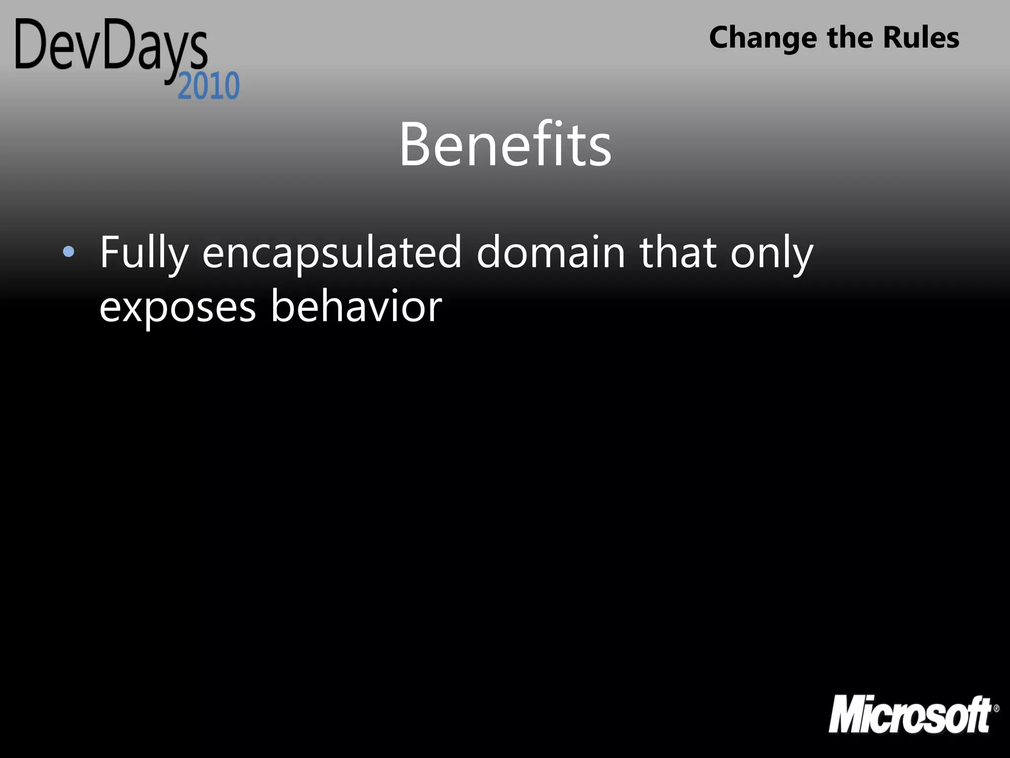 Change the Rules


                Benefits
• Fully encapsulated domain that only
  exposes behavior
 