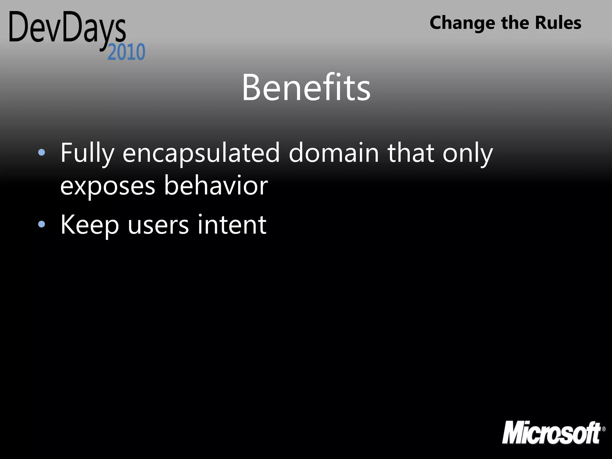 Change the Rules


                Benefits
• Fully encapsulated domain that only
  exposes behavior
• Keep users intent
 