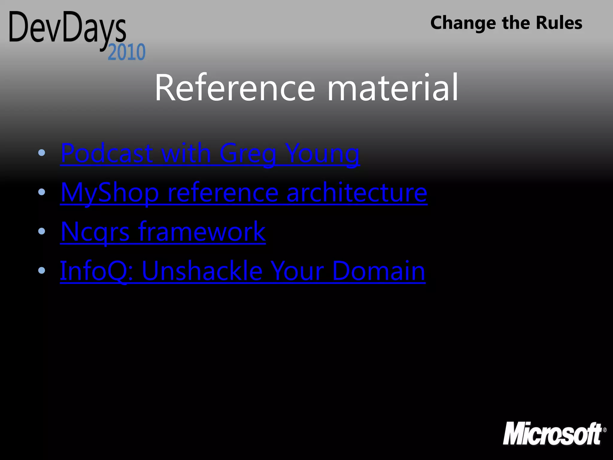 Change the Rules


           Reference material
•   Podcast with Greg Young
•   MyShop reference architecture
•   Ncqrs framework
•   InfoQ: Unshackle Your Domain
 