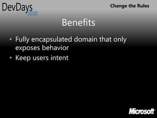 Change the Rules


                Benefits
• Fully encapsulated domain that only
  exposes behavior
• Keep users intent
 