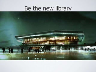 Be the new library 
 