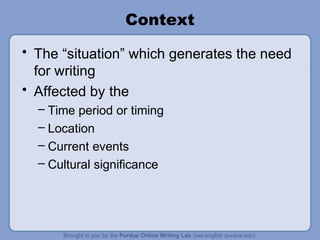 Context
• The “situation” which generates the need
for writing
• Affected by the
– Time period or timing
– Location
– Current events
– Cultural significance
 