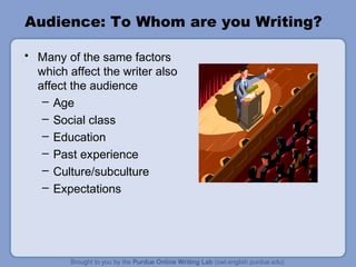 Audience: To Whom are you Writing?
• Many of the same factors
which affect the writer also
affect the audience
– Age
– Social class
– Education
– Past experience
– Culture/subculture
– Expectations
 
