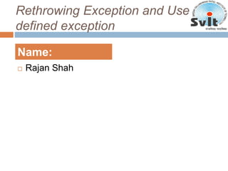 Rethrowing Exception and User
defined exception
 Rajan Shah
Name:
 
