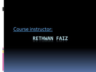 RETHWAN FAIZ
Course instructor:
 