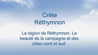 Crète
Réthymnon
La région de Réthymnon. La
beauté de la campagne et des
côtes nord et sud.
 