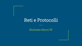 Reti e Protocolli
Nicholas Murri 5F
 