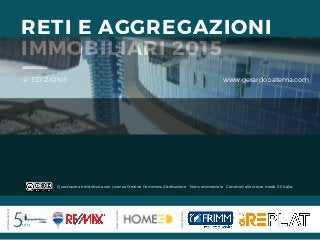 RETI E AGGREGAZIONI
IMMOBILIARI 2015
4° EDIZIONE www.gerardopaterna.com
topsponsor
mainsponsor
simplesponsor
Quest'opera è distribuita con Licenza Creative Commons Attribuzione - Non commerciale - Condividi allo stesso modo 3.0 Italia.
 