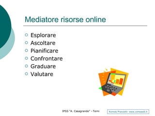 Mediatore risorse online Esplorare Ascoltare Pianificare Confrontare Graduare  Valutare 