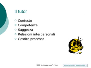 Il tutor Contesto Competenze Saggezza Relazioni interpersonali Gestire processo 