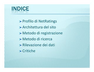 INDICE
Profilo di NetRatings
Architettura del sito
Metodo di registrazione
Metodo di ricerca
Rilevazione dei dati
Critiche
 