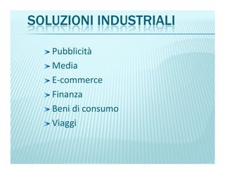 SOLUZIONI INDUSTRIALI
Pubblicità
Media
E-commerce
Finanza
Beni di consumo
Viaggi
 