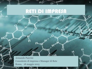 RETI DI IMPRESA
Armando Panvini
Consulente di impresa e Manager di Rete
Roma, 18 maggio 2015
1
 