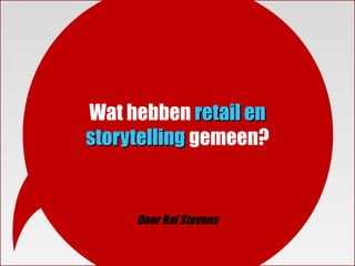 Wat hebben retail en
storytelling gemeen?


     Door Raf Stevens
 