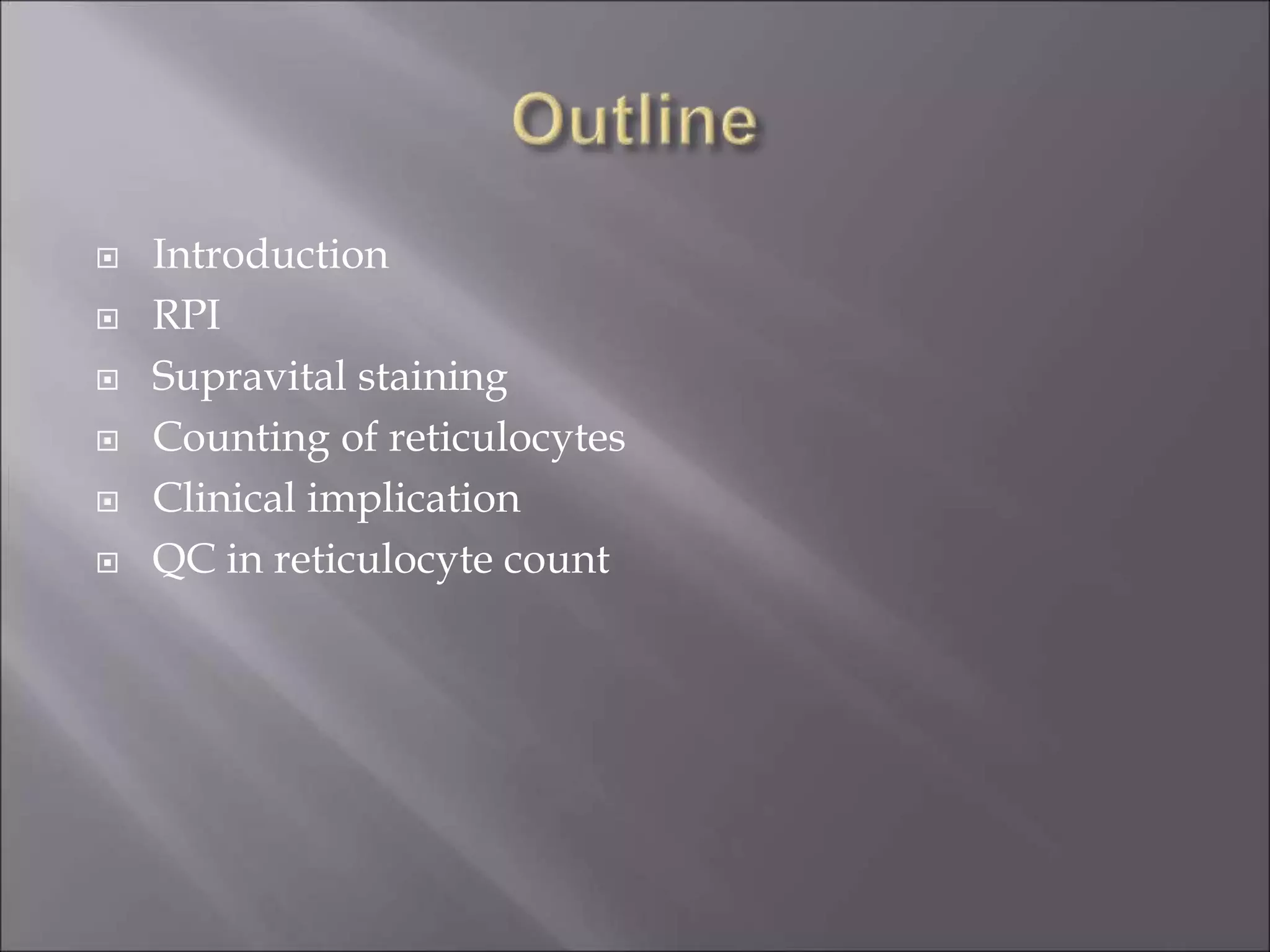  Introduction
 RPI
 Supravital staining
 Counting of reticulocytes
 Clinical implication
 QC in reticulocyte count
 