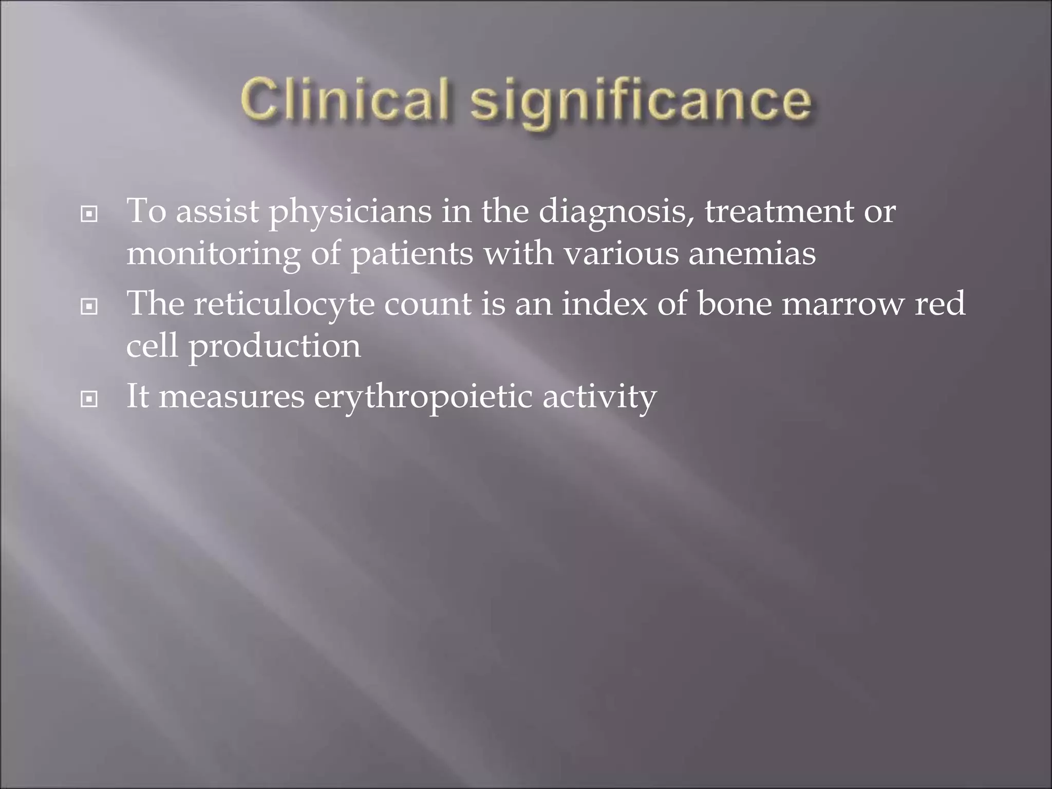  To assist physicians in the diagnosis, treatment or
monitoring of patients with various anemias
 The reticulocyte count is an index of bone marrow red
cell production
 It measures erythropoietic activity
 