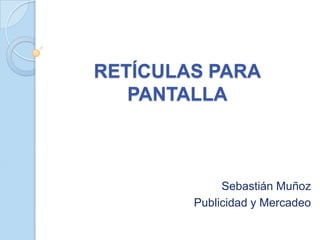 RETÍCULAS PARA
   PANTALLA



             Sebastián Muñoz
        Publicidad y Mercadeo
 