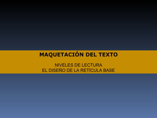 MAQUETACIÓN DEL TEXTO NIVELES DE LECTURA EL DISEÑO DE LA RETÍCULA BASE 