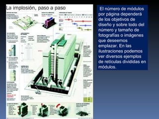 El número de módulos por página dependerá de los objetivos de diseño y sobre todo del número y tamaño de fotografías o imágenes que deseemos emplazar. En las ilustraciones podemos ver diversos ejemplos de retículas divididas en módulos. 