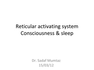 Reticular activating system
  Consciousness & sleep



      Dr. Sadaf Mumtaz
           15/03/12
 