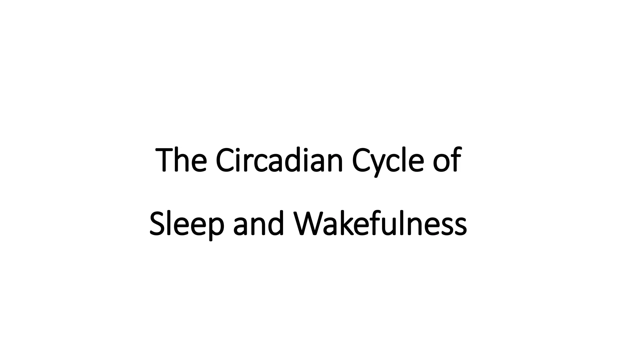 The Circadian Cycle of
Sleep and Wakefulness
 