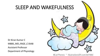 SLEEP AND WAKEFULNESS
Dr Kiran Kumar C
MBBS.,MD.,FAGE.,C DIAB
Assistant Professor
Department of Physiology
 