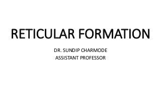 RETICULAR FORMATION
DR. SUNDIP CHARMODE
ASSISTANT PROFESSOR
 